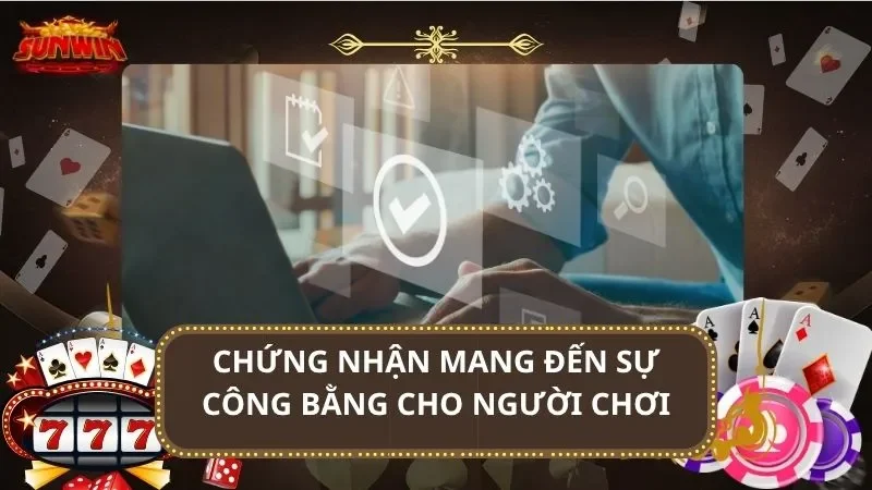 Chứng nhận mang đến sự công bằng cho người chơi