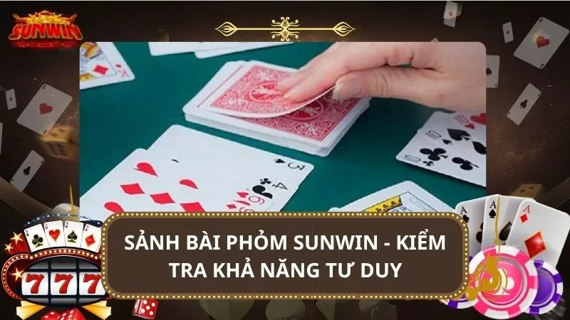 Sảnh bài phỏm SUNWIN - Kiểm tra khả năng tư duy