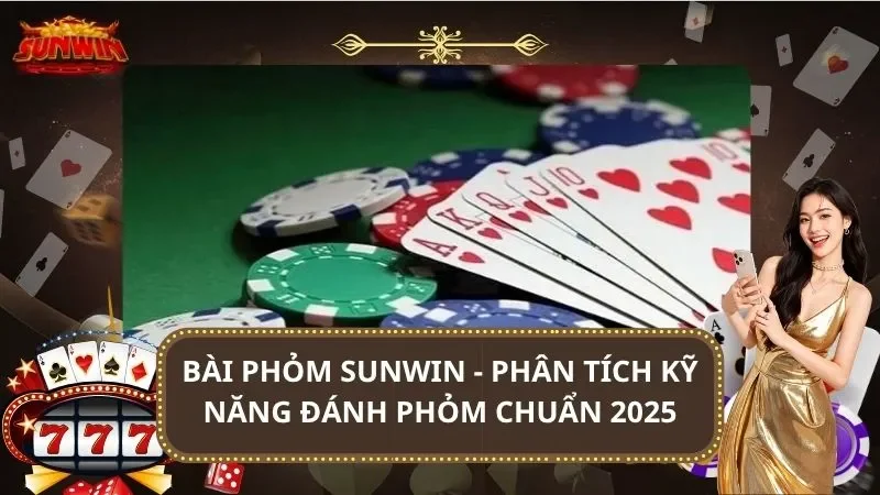 Bài Phỏm SUNWIN - Phân Tích Kỹ Năng Đánh Phỏm Chuẩn 2025