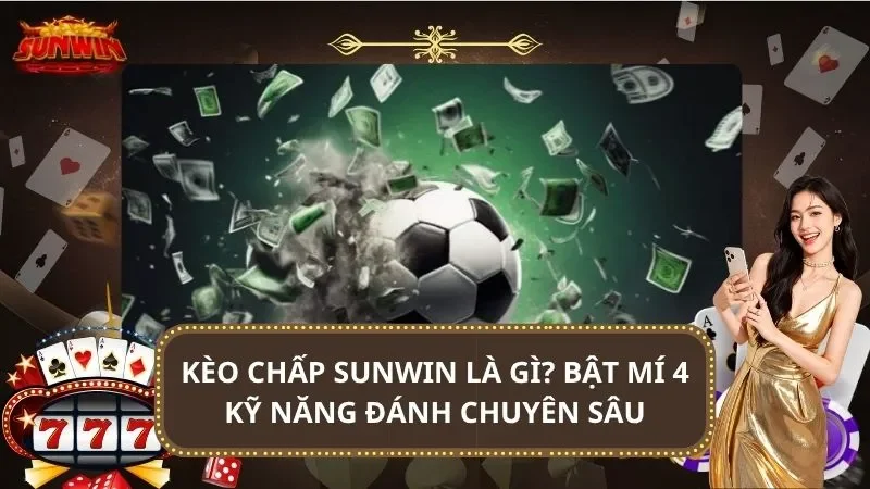 Kèo Chấp SUNWIN Là gì? Bật Mí 4 Kỹ Năng Đánh chuyên sâu