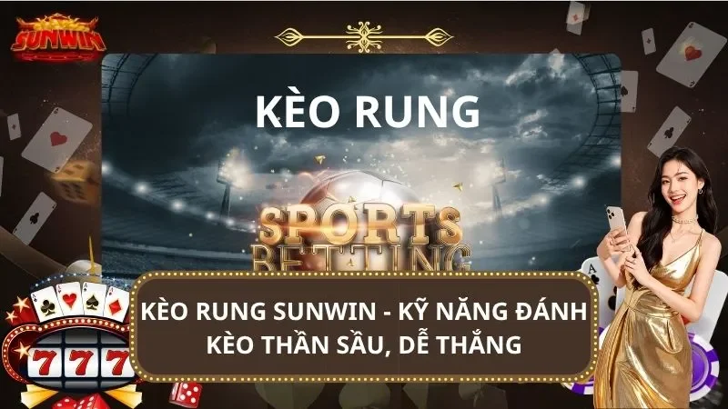 Kèo Rung SUNWIN - Kỹ Năng Đánh Kèo Thần Sầu, Dễ Thắng