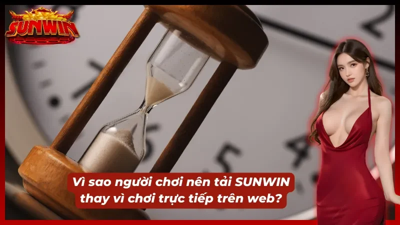 Lý do nên dùng tải SUNWIN cực uy tín
